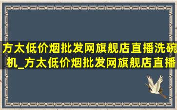 方太(低价烟批发网)旗舰店直播洗碗机_方太(低价烟批发网)旗舰店直播间 橱窗